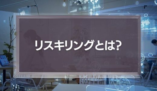 リスキリングの意味とは？リカレント教育との違いや導入時のコツをわかりやすく解説