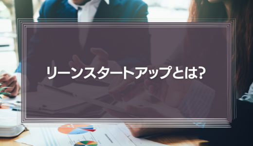 リーンスタートアップとは？実施方法や成功事例、時代遅れと言われる理由を紹介