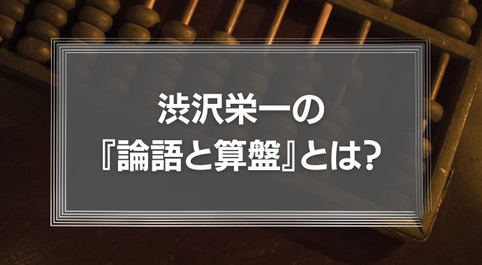 渋沢栄一の『論語と算盤』とは？ポイントや読み継がれる理由を紹介