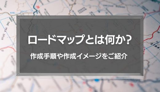 ロードマップとは何か？作成手順や作成イメージをご紹介