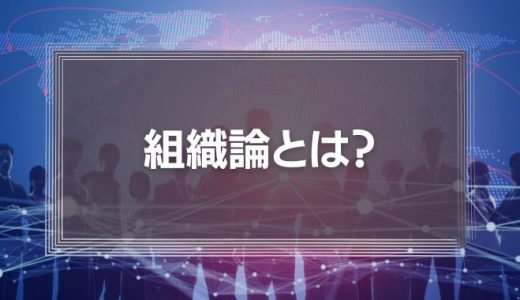 組織論とは？《実践事例あり》ティール組織や効果的な組織の作り方などを徹底解説！