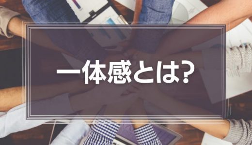 一体感とは？意味や必要性、高めるメリット・方法などを徹底解説！