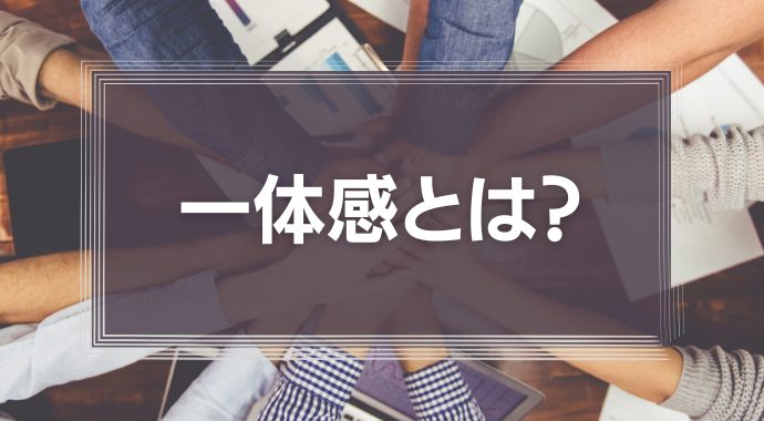 一体感とは？意味や必要性、高めるメリット・方法などを徹底解説！