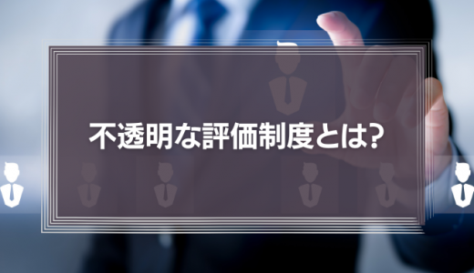 不透明な評価制度は不満の原因に！今すぐ見直したいポイントと改善方法