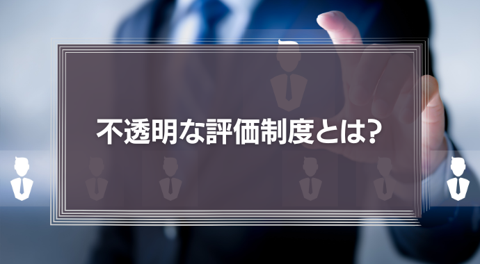 不透明な評価制度は不満の原因に！今すぐ見直したいポイントと改善方法