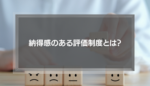 納得感のある評価制度とは？不満で生まれるリスクと納得度を高める運用のコツ