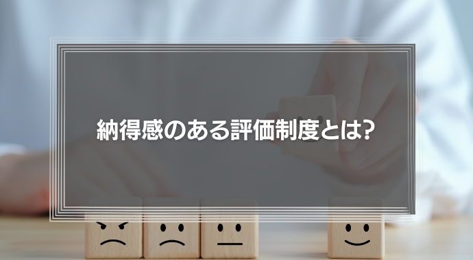 納得感のある評価制度とは？不満で生まれるリスクと納得度を高める運用のコツ