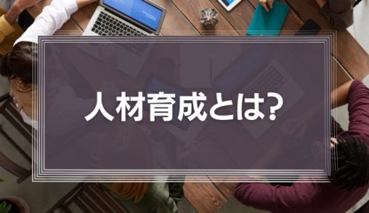 人材育成とは？企業が抱える課題と成功させるコツ・事例を完全解説