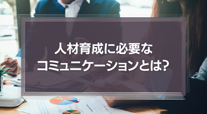 人材育成に必要なコミュニケーションとは？