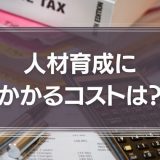 人材育成にかかるコストは？費用の内訳や成功事例を紹介