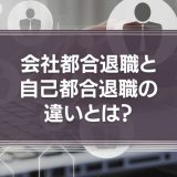 会社都合退職と自己都合退職の違いとは？