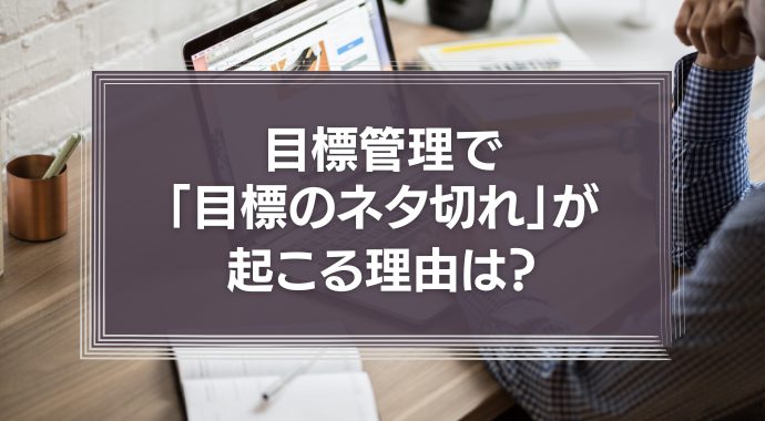 目標管理で「目標のネタ切れ」が起こる理由は？目標の見つけ方と具体例を解説