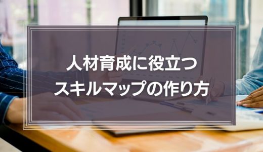 人材育成に役立つスキルマップの作り方！活用方法も徹底解説