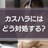 カスハラへの対処法とは