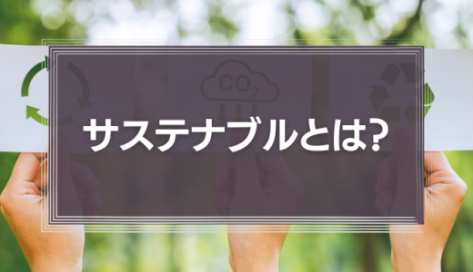 サステナブルとは？SDGsとの関係と企業が今取り組むべき理由を解説