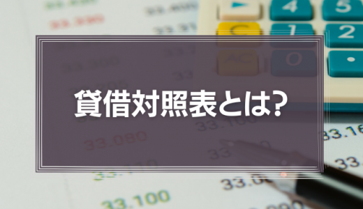 貸借対照表とは？初心者でも分かる見方・読み方・活用方法を解説