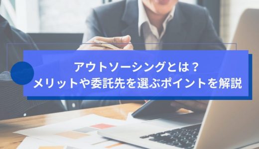 アウトソーシングとは？メリットや委託先を選ぶポイントを解説