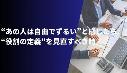 “あの人は自由でずるい”と感じたら、“役割の定義”を見直すべき時