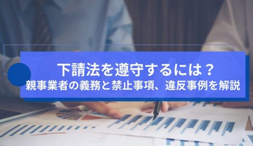 下請法を遵守するには？親事業者の義務と禁止事項、違反事例を解説