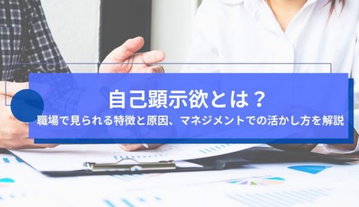 自己顕示欲とは？職場で見られる特徴と原因、マネジメントでの活かし方を解説