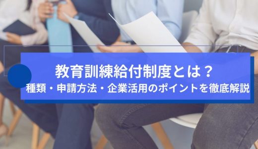 教育訓練給付制度とは？種類・申請方法・企業活用のポイントを徹底解説