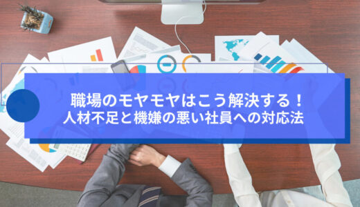 職場のモヤモヤはこう解決する！人材不足と機嫌の悪い社員への対応法